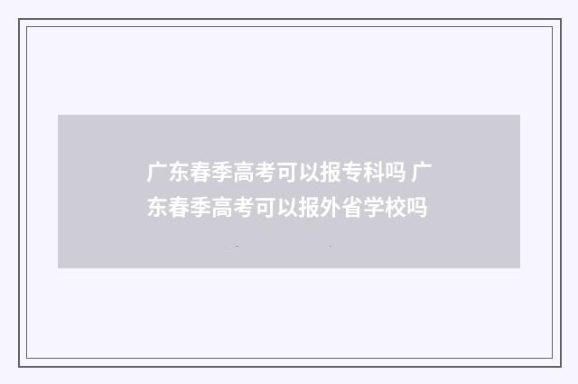 广东春季高考可以报专科吗 广东春季高考可以报外省学校吗
