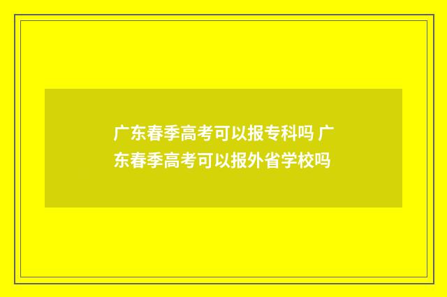 广东春季高考可以报专科吗 广东春季高考可以报外省学校吗