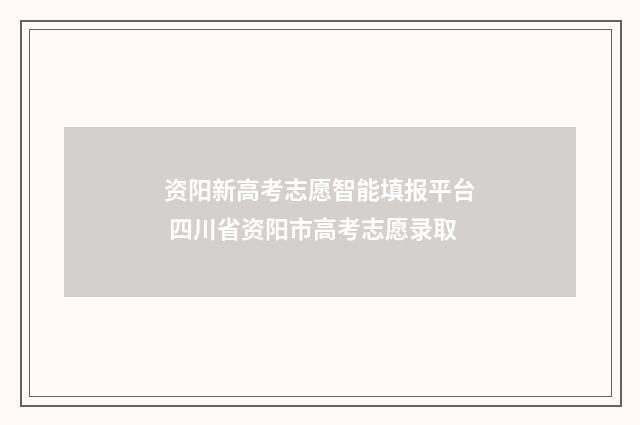 资阳新高考志愿智能填报平台 四川省资阳市高考志愿录取