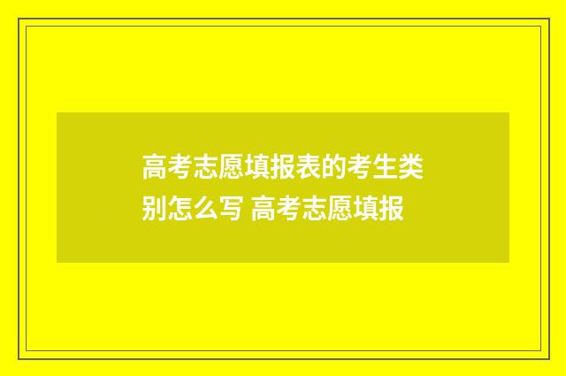 高考志愿填报表的考生类别怎么写 高考志愿填报