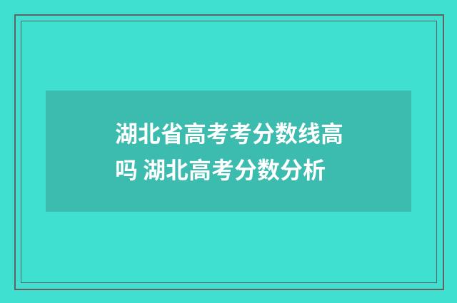 湖北省高考考分数线高吗 湖北高考分数分析