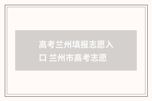 高考兰州填报志愿入口 兰州市高考志愿