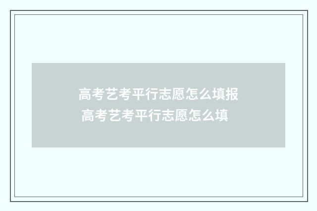 高考艺考平行志愿怎么填报 高考艺考平行志愿怎么填