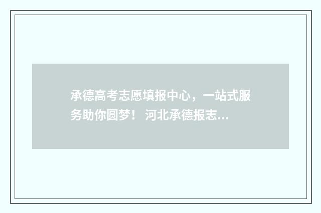 承德高考志愿填报中心，一站式服务助你圆梦！ 河北承德报志愿