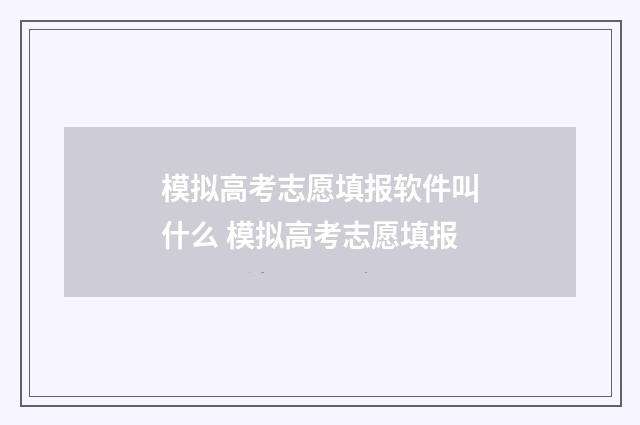 模拟高考志愿填报软件叫什么 模拟高考志愿填报