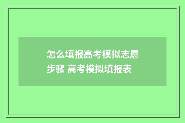 怎么填报高考模拟志愿步骤 高考模拟填报表