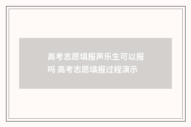 高考志愿填报声乐生可以报吗 高考志愿填报过程演示