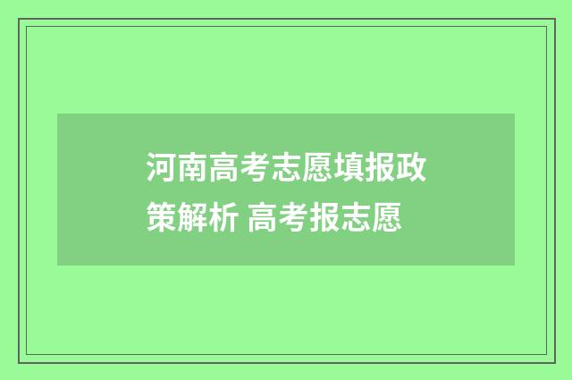河南高考志愿填报政策解析 高考报志愿
