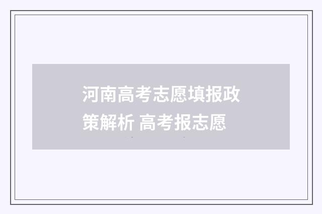河南高考志愿填报政策解析 高考报志愿