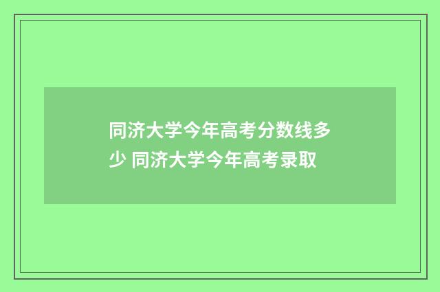 同济大学今年高考分数线多少 同济大学今年高考录取