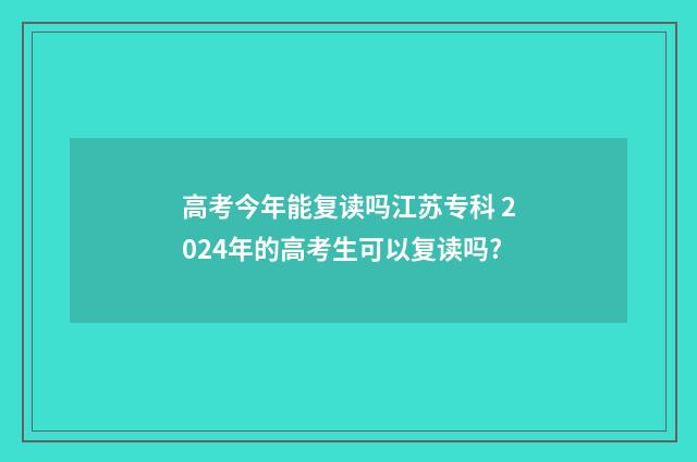 高考今年能复读吗江苏专科 2024年的高考生可以复读吗?