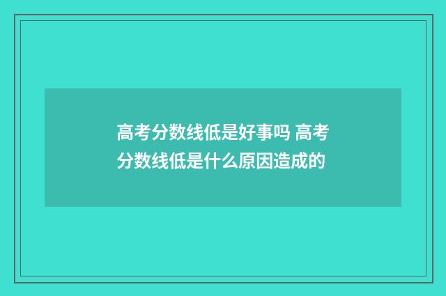 高考分数线低是好事吗 高考分数线低是什么原因造成的