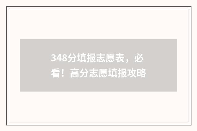 348分填报志愿表，必看！高分志愿填报攻略