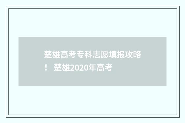 楚雄高考专科志愿填报攻略！ 楚雄2020年高考