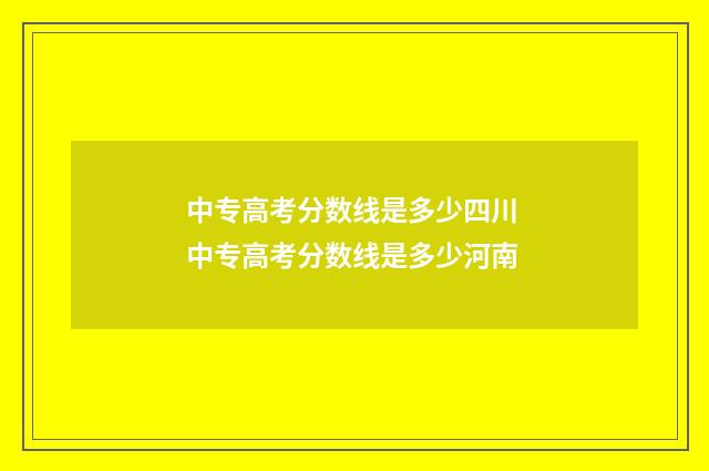 中专高考分数线是多少四川 中专高考分数线是多少河南