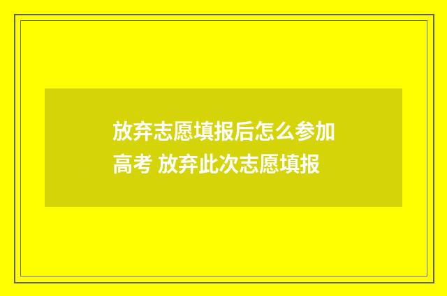 放弃志愿填报后怎么参加高考 放弃此次志愿填报