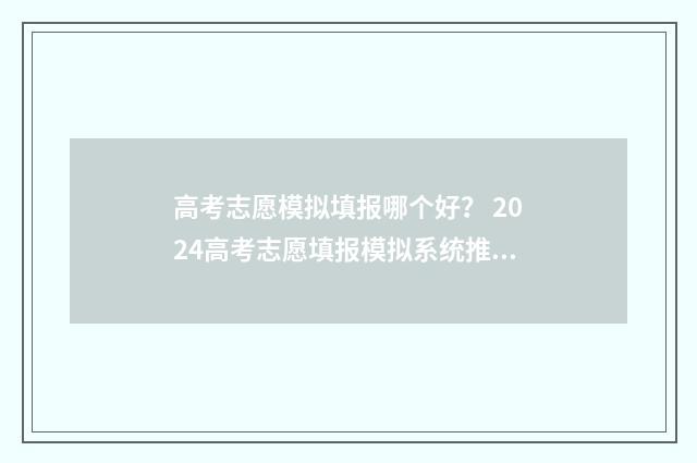 高考志愿模拟填报哪个好？ 2024高考志愿填报模拟系统推荐 高考志愿模拟填报系统入口免费