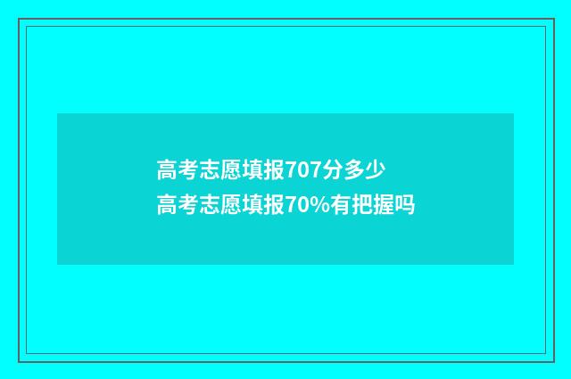 高考志愿填报707分多少 高考志愿填报70%有把握吗