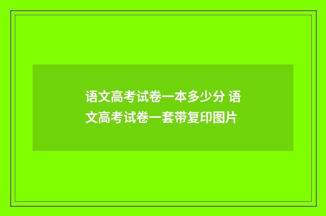 语文高考试卷一本多少分 语文高考试卷一套带复印图片