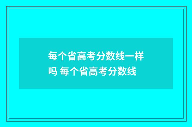 每个省高考分数线一样吗 每个省高考分数线