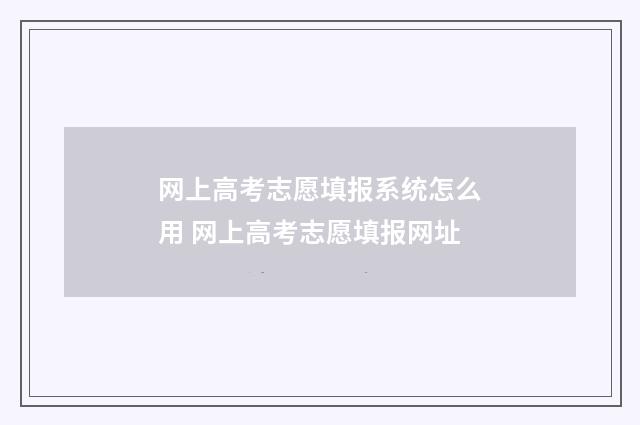 网上高考志愿填报系统怎么用 网上高考志愿填报网址