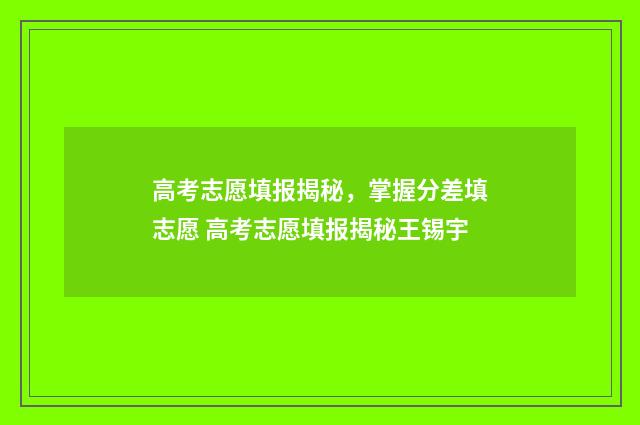 高考志愿填报揭秘,掌握分差填志愿 高考志愿填报揭秘王锡宇