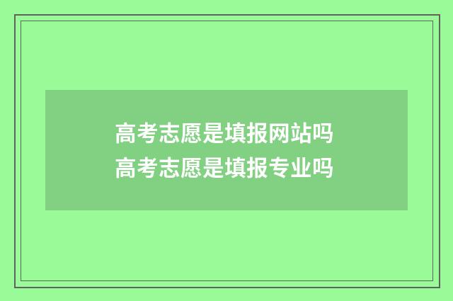 高考志愿是填报网站吗 高考志愿是填报专业吗