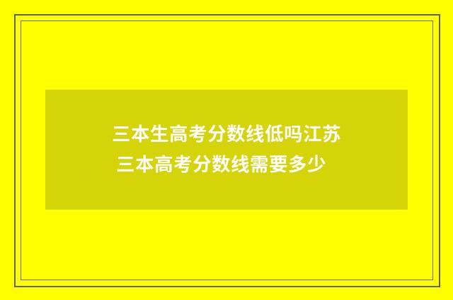 三本生高考分数线低吗江苏 三本高考分数线需要多少