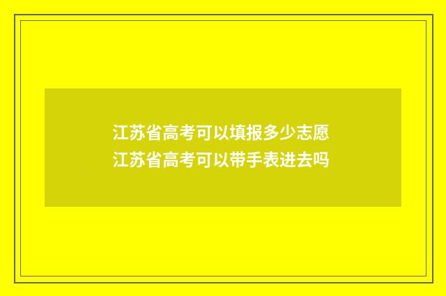 江苏省高考可以填报多少志愿 江苏省高考可以带手表进去吗