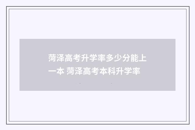菏泽高考升学率多少分能上一本 菏泽高考本科升学率