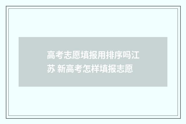 高考志愿填报用排序吗江苏 新高考怎样填报志愿