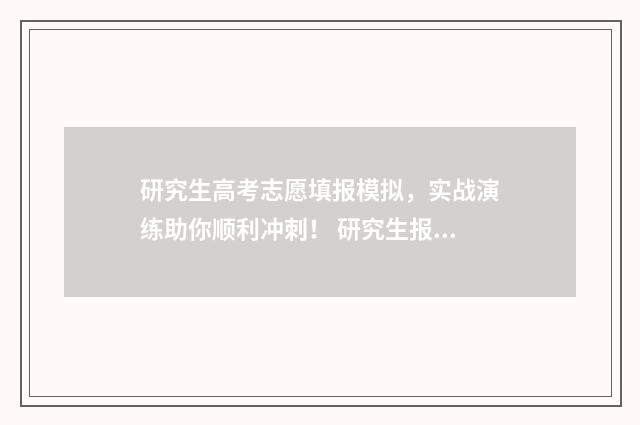研究生高考志愿填报模拟，实战演练助你顺利冲刺！ 研究生报志愿