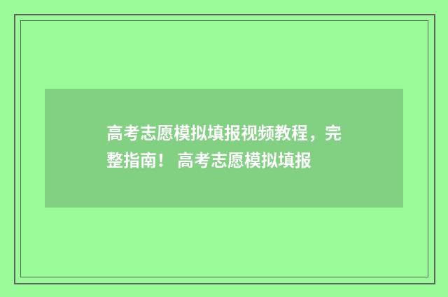 高考志愿模拟填报视频教程，完整指南！ 高考志愿模拟填报