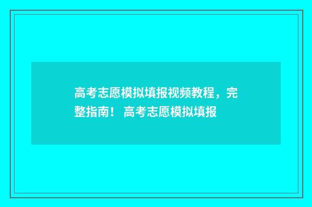 高考志愿模拟填报视频教程，完整指南！ 高考志愿模拟填报