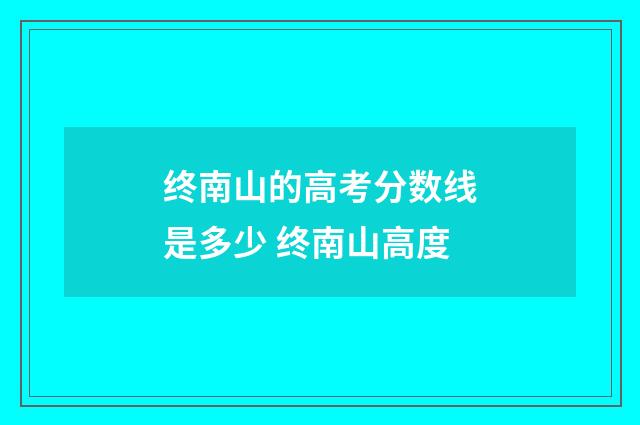 终南山的高考分数线是多少 终南山高度