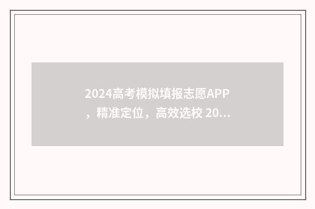 2024高考模拟填报志愿APP，精准定位，高效选校 2024高考模拟填报志愿时间