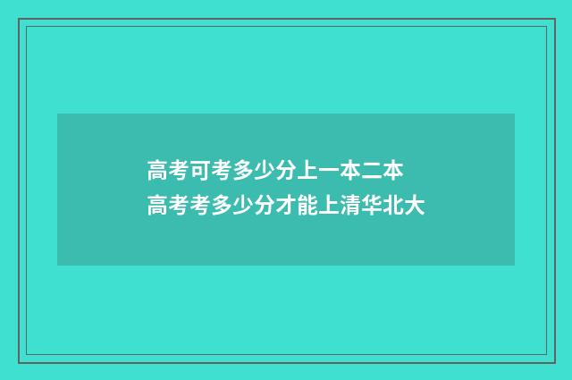 高考可考多少分上一本二本 高考考多少分才能上清华北大