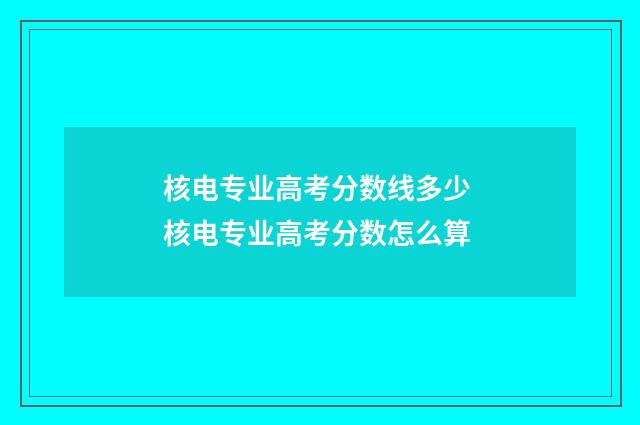核电专业高考分数线多少 核电专业高考分数怎么算