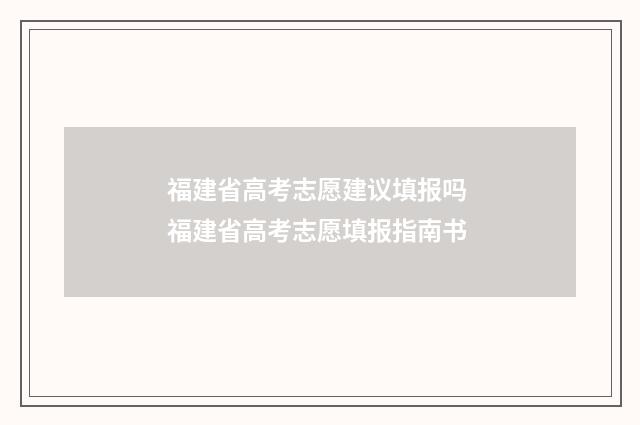 福建省高考志愿建议填报吗 福建省高考志愿填报指南书