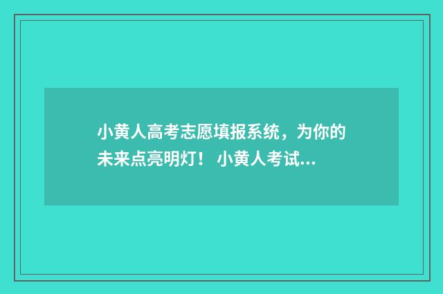 小黄人高考志愿填报系统，为你的未来点亮明灯！ 小黄人考试以后心如止水