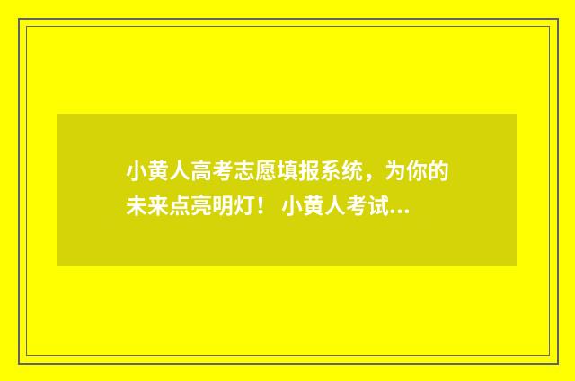 小黄人高考志愿填报系统,为你的未来点亮明灯! 小黄人考试以后心如止水