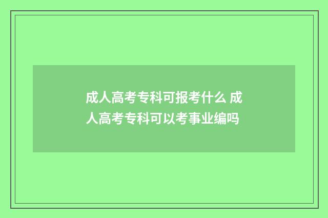 成人高考专科可报考什么 成人高考专科可以考事业编吗