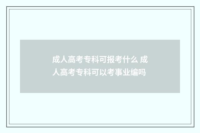 成人高考专科可报考什么 成人高考专科可以考事业编吗