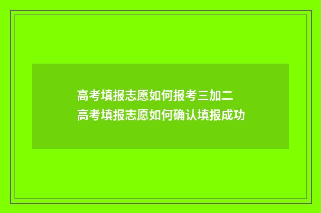 高考填报志愿如何报考三加二 高考填报志愿如何确认填报成功