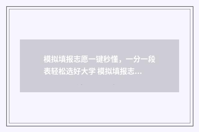 模拟填报志愿一键秒懂,一分一段表轻松选好大学 模拟填报志愿一般多少钱