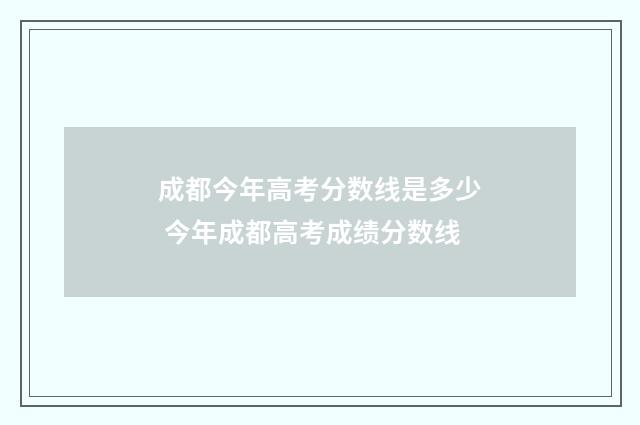成都今年高考分数线是多少 今年成都高考成绩分数线