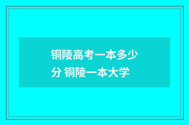 铜陵高考一本多少分 铜陵一本大学