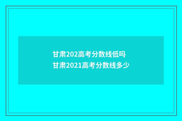 甘肃202高考分数线低吗 甘肃2021高考分数线多少