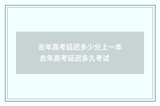 去年高考延迟多少分上一本 去年高考延迟多久考试