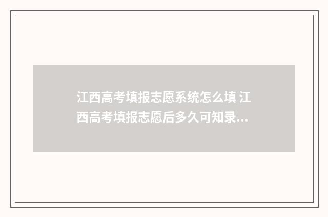 江西高考填报志愿系统怎么填 江西高考填报志愿后多久可知录取结果